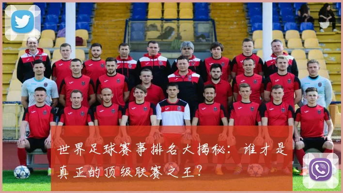 世界足球赛事排名大揭秘：谁才是真正的顶级联赛之王？