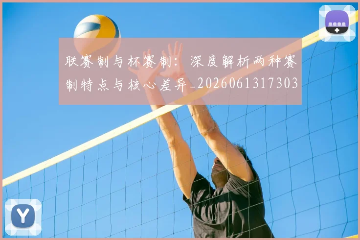 联赛制与杯赛制:深度解析两种赛制特点与核心差异_20260613173038