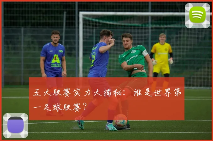 五大联赛实力大揭秘:谁是世界第一足球联赛?