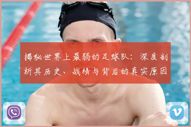 揭秘世界上最弱的足球队:深度剖析其历史、战绩与背后的真实原因