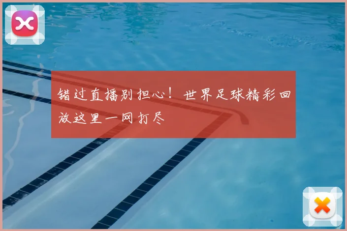 错过直播别担心!世界足球精彩回放这里一网打尽